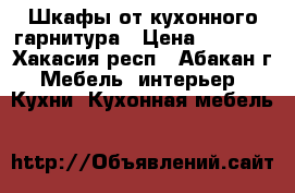 Шкафы от кухонного гарнитура › Цена ­ 5 000 - Хакасия респ., Абакан г. Мебель, интерьер » Кухни. Кухонная мебель   